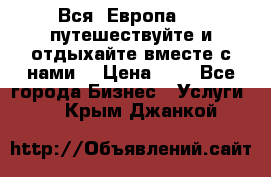 Вся  Европа.....путешествуйте и отдыхайте вместе с нами  › Цена ­ 1 - Все города Бизнес » Услуги   . Крым,Джанкой